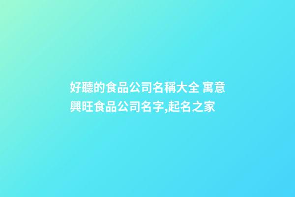好聽的食品公司名稱大全 寓意興旺食品公司名字,起名之家-第1張-公司起名-玄機派